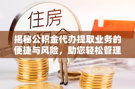 金山屯揭秘公积金代办提取业务的便捷与风险，助您轻松管理财务