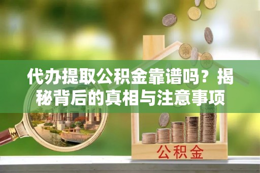 金山屯代办提取公积金靠谱吗？揭秘背后的真相与注意事项