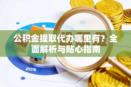 金山屯公积金提取代办哪里有？全面解析与贴心指南
