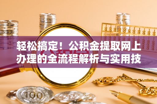 金山屯轻松搞定！公积金提取网上办理的全流程解析与实用技巧