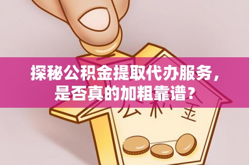 金山屯探秘公积金提取代办服务，是否真的加粗靠谱？