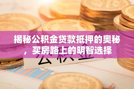 金山屯揭秘公积金贷款抵押的奥秘，买房路上的明智选择
