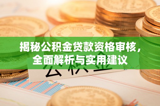 金山屯揭秘公积金贷款资格审核，全面解析与实用建议