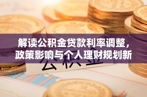 金山屯解读公积金贷款利率调整，政策影响与个人理财规划新思路