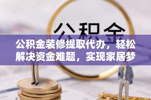 金山屯公积金装修提取代办，轻松解决资金难题，实现家居梦想
