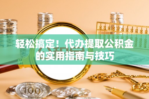 金山屯轻松搞定！代办提取公积金的实用指南与技巧