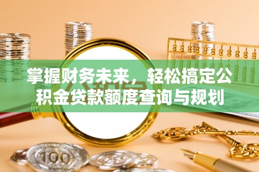 金山屯掌握财务未来，轻松搞定公积金贷款额度查询与规划
