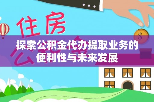 金山屯探索公积金代办提取业务的便利性与未来发展
