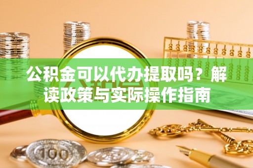 金山屯公积金可以代办提取吗？解读政策与实际操作指南