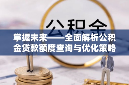 金山屯掌握未来——全面解析公积金贷款额度查询与优化策略