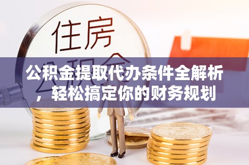 金山屯公积金提取代办条件全解析，轻松搞定你的财务规划