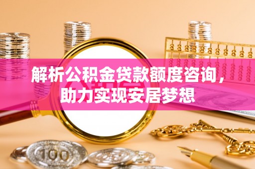 金山屯解析公积金贷款额度咨询，助力实现安居梦想