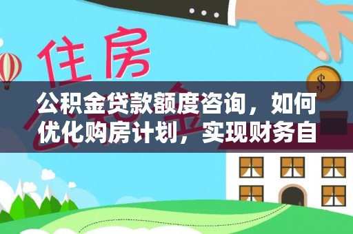 金山屯公积金贷款额度咨询，如何优化购房计划，实现财务自由？