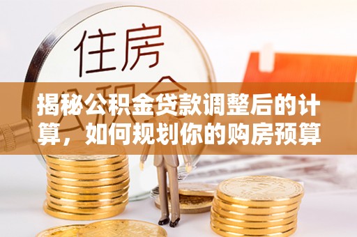金山屯揭秘公积金贷款调整后的计算，如何规划你的购房预算？