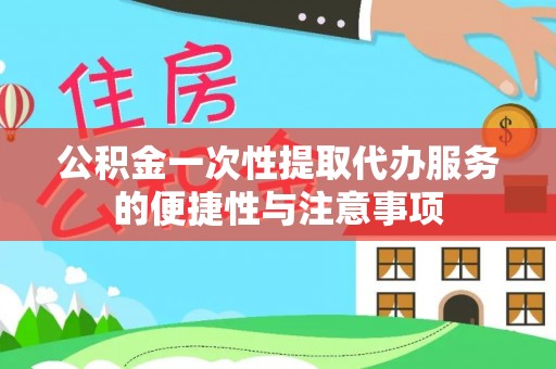 金山屯公积金一次性提取代办服务的便捷性与注意事项