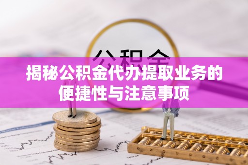 金山屯揭秘公积金代办提取业务的便捷性与注意事项