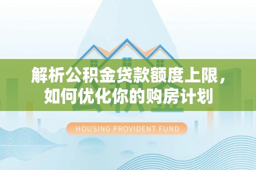 金山屯解析公积金贷款额度上限，如何优化你的购房计划