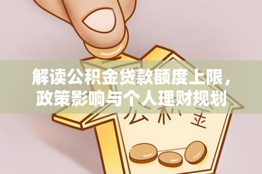 金山屯解读公积金贷款额度上限，政策影响与个人理财规划
