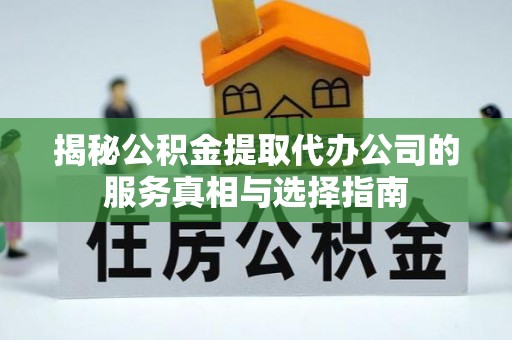 金山屯揭秘公积金提取代办公司的服务真相与选择指南