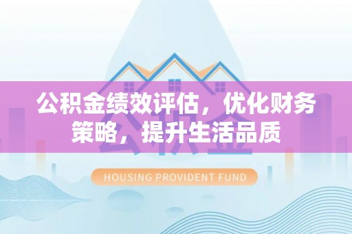 金山屯公积金绩效评估，优化财务策略，提升生活品质