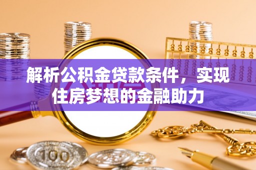 金山屯解析公积金贷款条件，实现住房梦想的金融助力