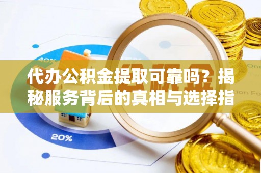 金山屯代办公积金提取可靠吗？揭秘服务背后的真相与选择指南
