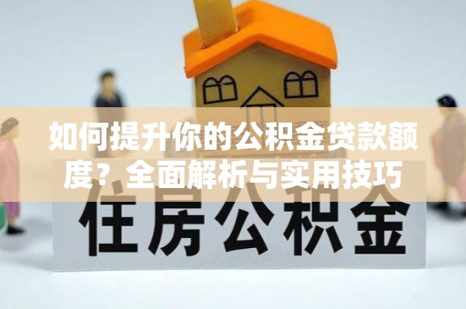 金山屯如何提升你的公积金贷款额度？全面解析与实用技巧