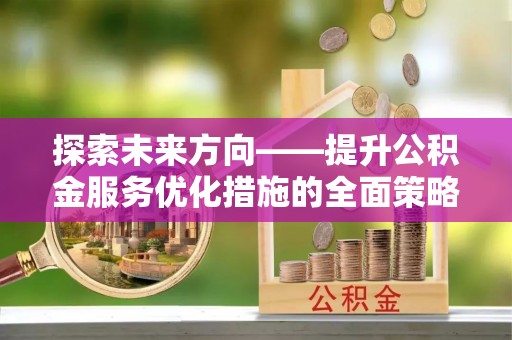 金山屯探索未来方向——提升公积金服务优化措施的全面策略