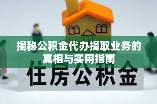 金山屯揭秘公积金代办提取业务的真相与实用指南