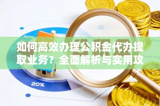 金山屯如何高效办理公积金代办提取业务？全面解析与实用攻略