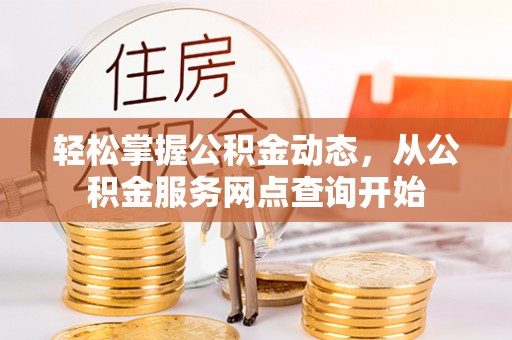 金山屯轻松掌握公积金动态，从公积金服务网点查询开始