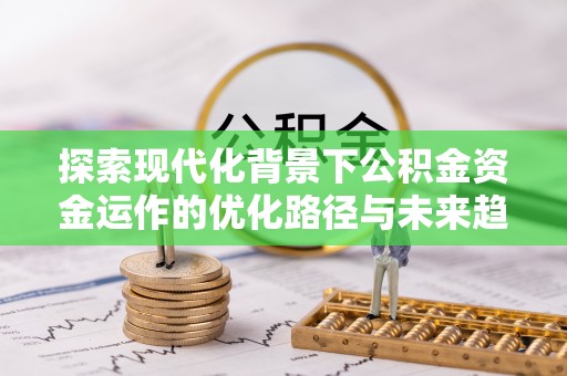 金山屯探索现代化背景下公积金资金运作的优化路径与未来趋势