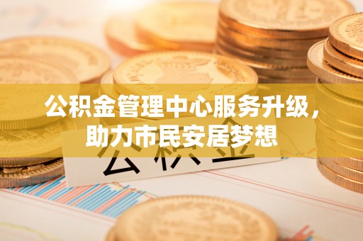 金山屯公积金管理中心服务升级，助力市民安居梦想
