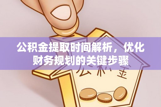 金山屯公积金提取时间解析，优化财务规划的关键步骤