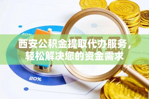 金山屯西安公积金提取代办服务，轻松解决您的资金需求
