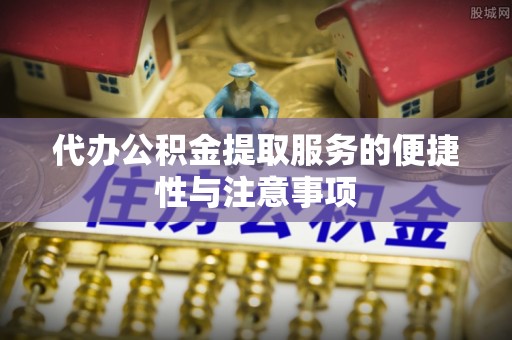 金山屯代办公积金提取服务的便捷性与注意事项