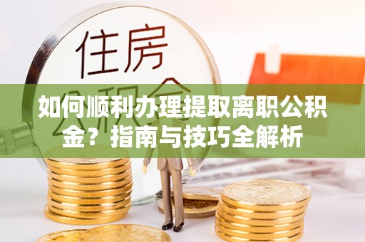 金山屯如何顺利办理提取离职公积金？指南与技巧全解析