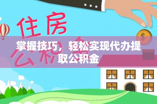 金山屯掌握技巧，轻松实现代办提取公积金