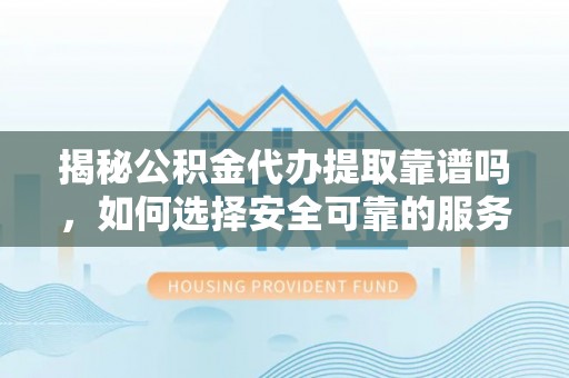 金山屯揭秘公积金代办提取靠谱吗，如何选择安全可靠的服务？