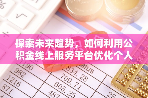 金山屯探索未来趋势，如何利用公积金线上服务平台优化个人财务管理