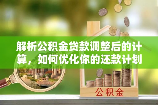 金山屯解析公积金贷款调整后的计算，如何优化你的还款计划