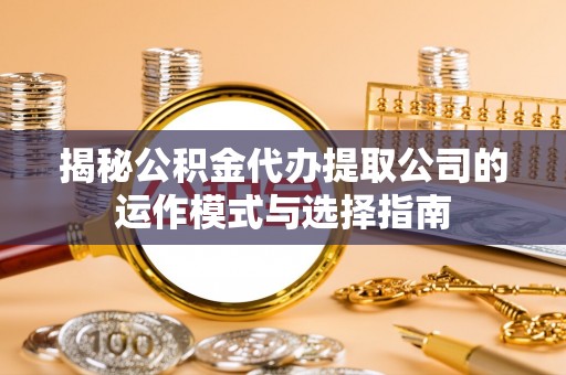 金山屯揭秘公积金代办提取公司的运作模式与选择指南