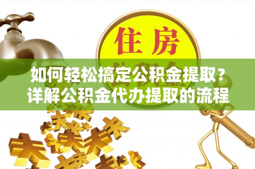 金山屯如何轻松搞定公积金提取？详解公积金代办提取的流程与优势
