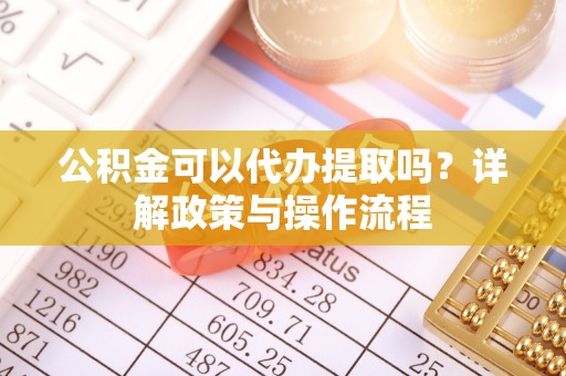 金山屯公积金可以代办提取吗？详解政策与操作流程