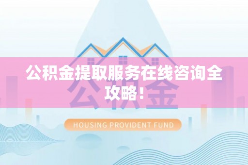 金山屯公积金提取服务在线咨询全攻略！