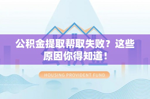 金山屯公积金提取帮取失败？这些原因你得知道！