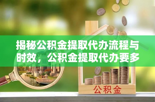 金山屯揭秘公积金提取代办流程与时效，公积金提取代办要多久不再神秘