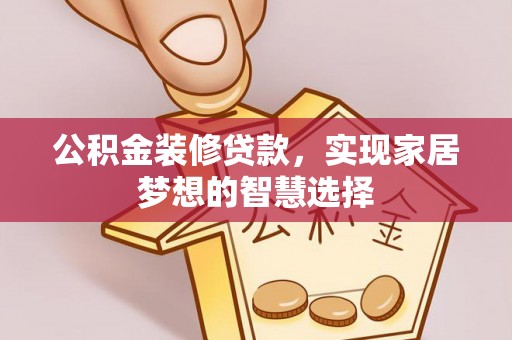 金山屯公积金装修贷款，实现家居梦想的智慧选择