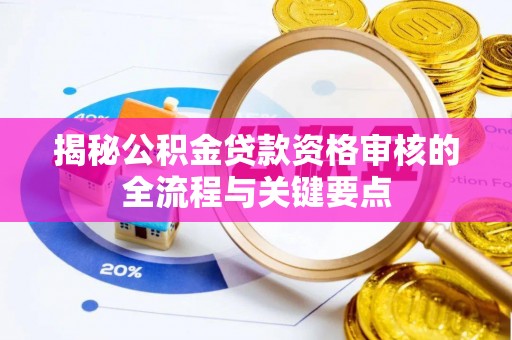 金山屯揭秘公积金贷款资格审核的全流程与关键要点