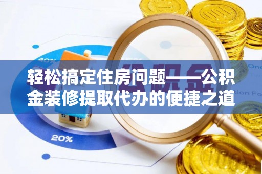金山屯轻松搞定住房问题——公积金装修提取代办的便捷之道